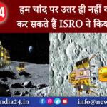 दिल्ली – हम चांद पर उतर ही नहीं वापसी भी कर सकते हैं ISRO ने किया कमाल।