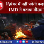 दिल्ली – दिसंबर में नहीं पड़ेगी कड़ाके की ठंड! IMD ने बताया मौसम का हाल