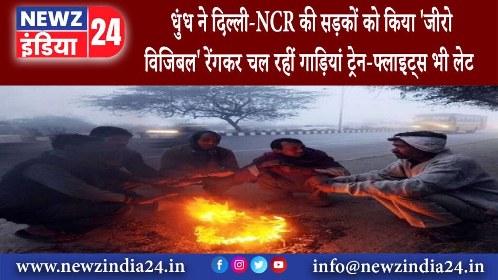 दिल्ली – धुंध ने दिल्ली-NCR की सड़कों को किया ‘जीरो विजिबल रेंगकर चल रहीं गाड़ियां ट्रेन-फ्लाइट्स…