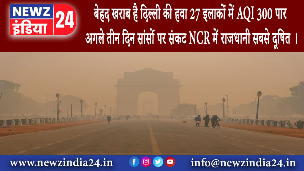 दिल्ली – बेहद खराब है दिल्ली की हवा: 27 इलाकों में AQI 300 पार अगले तीन दिन सांसों पर संकट NCR…