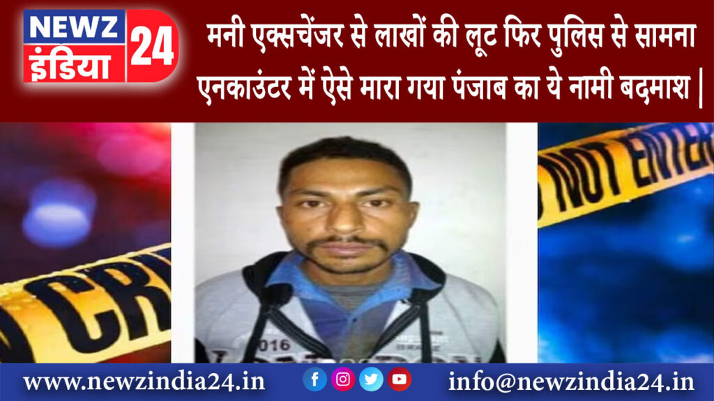 पंजाब – मनी एक्सचेंजर से लाखों की लूट, फिर पुलिस से सामना एनकाउंटर में ऐसे मारा गया पंजाब का ये …