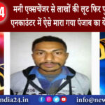 पंजाब – मनी एक्सचेंजर से लाखों की लूट, फिर पुलिस से सामना एनकाउंटर में ऐसे मारा गया पंजाब का ये …