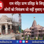 दिल्ली – राम मंदिर प्राण प्रतिष्ठा के लिए चुनिंदा लोगों को निमंत्रण जो नहीं बुलाए गये वो नाराज