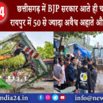 छत्तीसगढ़ – छत्तीसगढ़ में BJP सरकार आते ही चला बुलडोजर रायपुर में 50 से ज्यादा अवैध अहाते और …