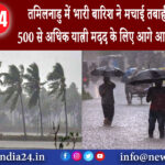 तमिलनाडू – तमिलनाडु में भारी बारिश ने मचाई तबाही ट्रेनों में फंसे 500 से अधिक यात्री मदद के लिए …