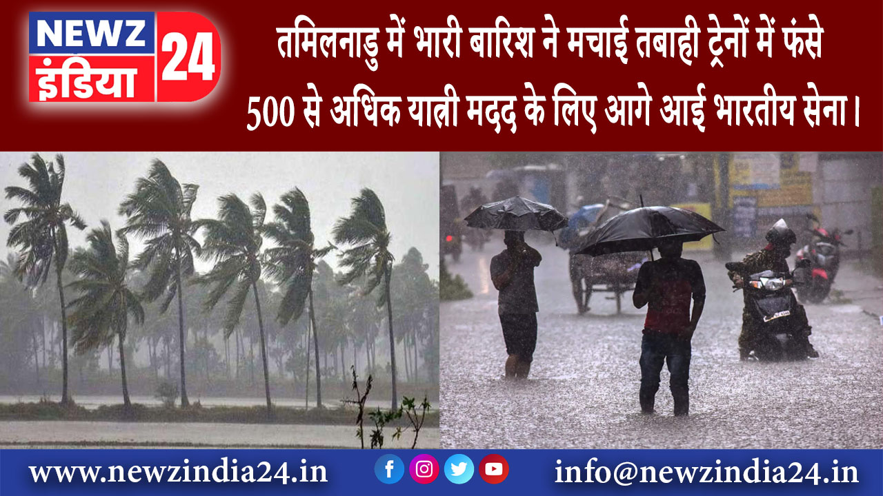 तमिलनाडू – तमिलनाडु में भारी बारिश ने मचाई तबाही ट्रेनों में फंसे 500 से अधिक यात्री मदद के लिए …