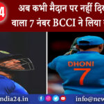 दिल्ली – अब कभी मैदान पर नहीं दिखेगा धोनी वाला 7 नंबर BCCI ने लिया बड़ा फैसला।