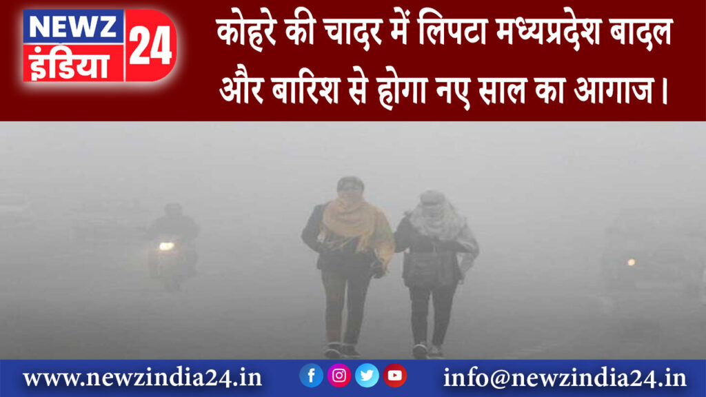 मध्य प्रदेश – कोहरे की चादर में लिपटा मध्यप्रदेश, बादल और बारिश से होगा नए साल का आगाज।