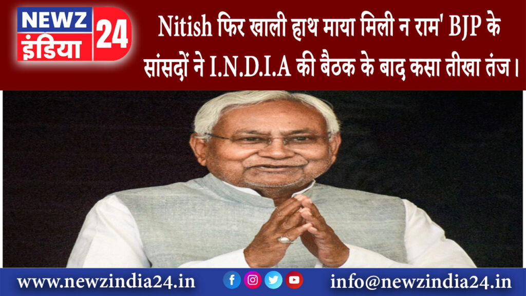 पटना – Nitish फिर खाली हाथ माया मिली न राम BJP के सांसदों ने I.N.D.I.A की बैठक के बाद कसा तीखा तंज।