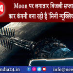 लंदन – Moon पर लगातार बिजली सप्लाई के लिए ये कार कंपनी बना रही है ‘मिनी न्यूक्लियर पावर प्लांट’।