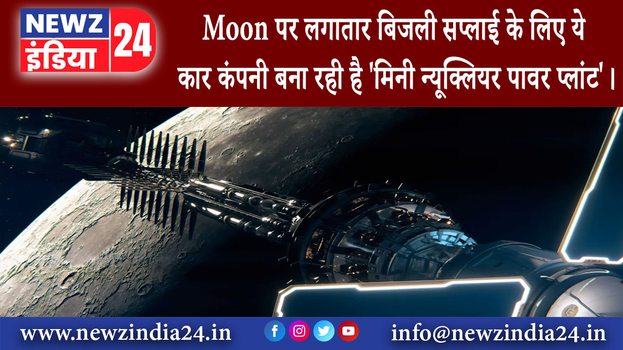 लंदन – Moon पर लगातार बिजली सप्लाई के लिए ये कार कंपनी बना रही है ‘मिनी न्यूक्लियर पावर प्लांट’।