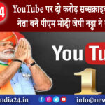 दिल्ली – YouTube पर दो करोड़ सब्सक्राइबर्स वाले पहले नेता बने पीएम मोदी जेपी नड्डा ने की सराहना।