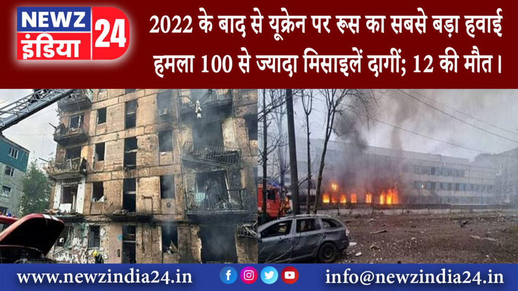 कीव – 2022 के बाद से यूक्रेन पर रूस का सबसे बड़ा हवाई हमला 100 से ज्यादा मिसाइलें दागीं 12 की मौत।