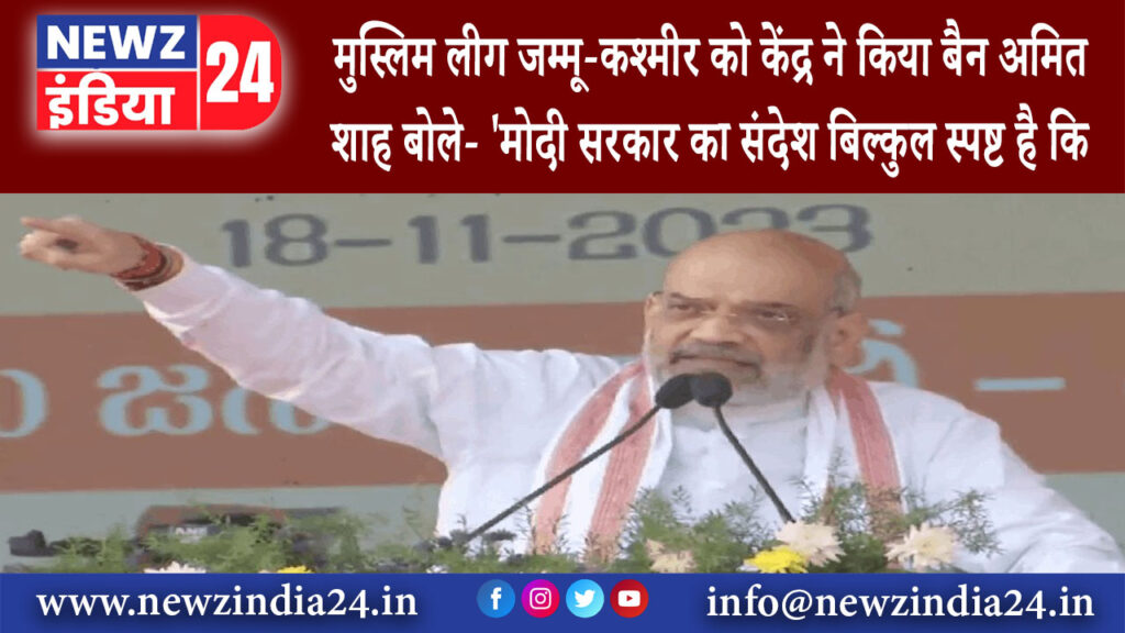 दिल्ली – मुस्लिम लीग जम्मू-कश्मीर को केंद्र ने किया बैन अमित शाह बोले- ‘मोदी सरकार का संदेश …