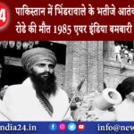 पंजाब – पाकिस्तान में भिंडरावाले के भतीजे आतंकी लखबीर सिंह रोडे की मौत 1985 एयर इंडिया बमबारी का …