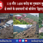 देहरादून – 119 मौत 1400 करोड़ का नुकसान कुदरत के कहर से बचने के समाधानों को खोजेगा ‘देहरादून…