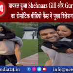 दिल्ली – वायरल हुआ Shehnaaz Gill और Guru Randhawa का रोमांटिक वीडियो फैंस ने पूछा- रिलेशनशिप …