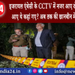 दिल्ली – इजरायल एंबेसी के CCTV में नजर आए दो संदिग्ध कहां से आए थे कहां गए? अब तक की छानबीन में …