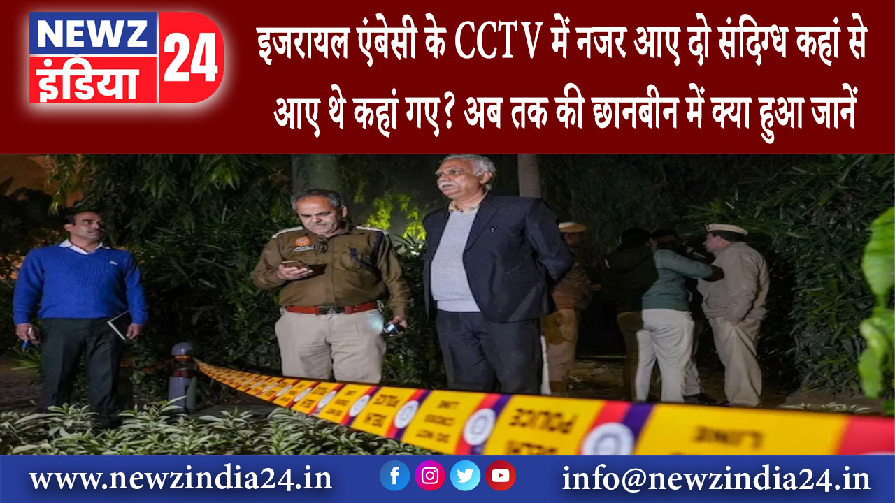 दिल्ली – इजरायल एंबेसी के CCTV में नजर आए दो संदिग्ध कहां से आए थे कहां गए? अब तक की छानबीन में …