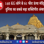 गुजरात – 140 KG सोने से 61 फीट ऊंचा मंदिर हो रहा तैयार दुनिया का सबसे बड़ा शक्तिपीठ अंबाजी ऐसा होगा।