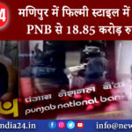 मणिपुर – मणिपुर में फिल्मी स्टाइल में बैंक डकैती PNB से 18.85 करोड़ रुपये लूटे।