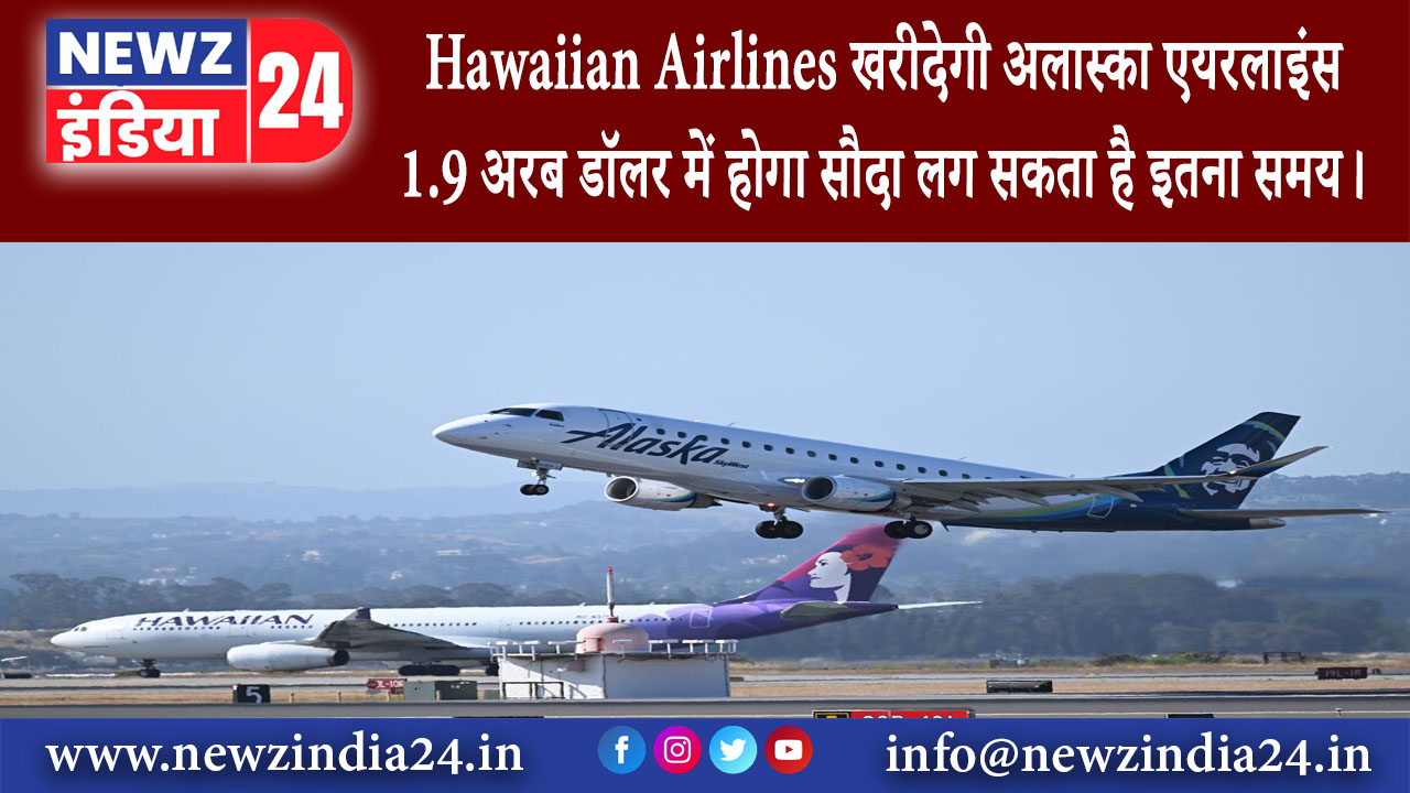 सैन फ्रांसिस्को – Hawaiian Airlines खरीदेगी अलास्का एयरलाइंस 1.9 अरब डॉलर में होगा सौदा लग सकता…