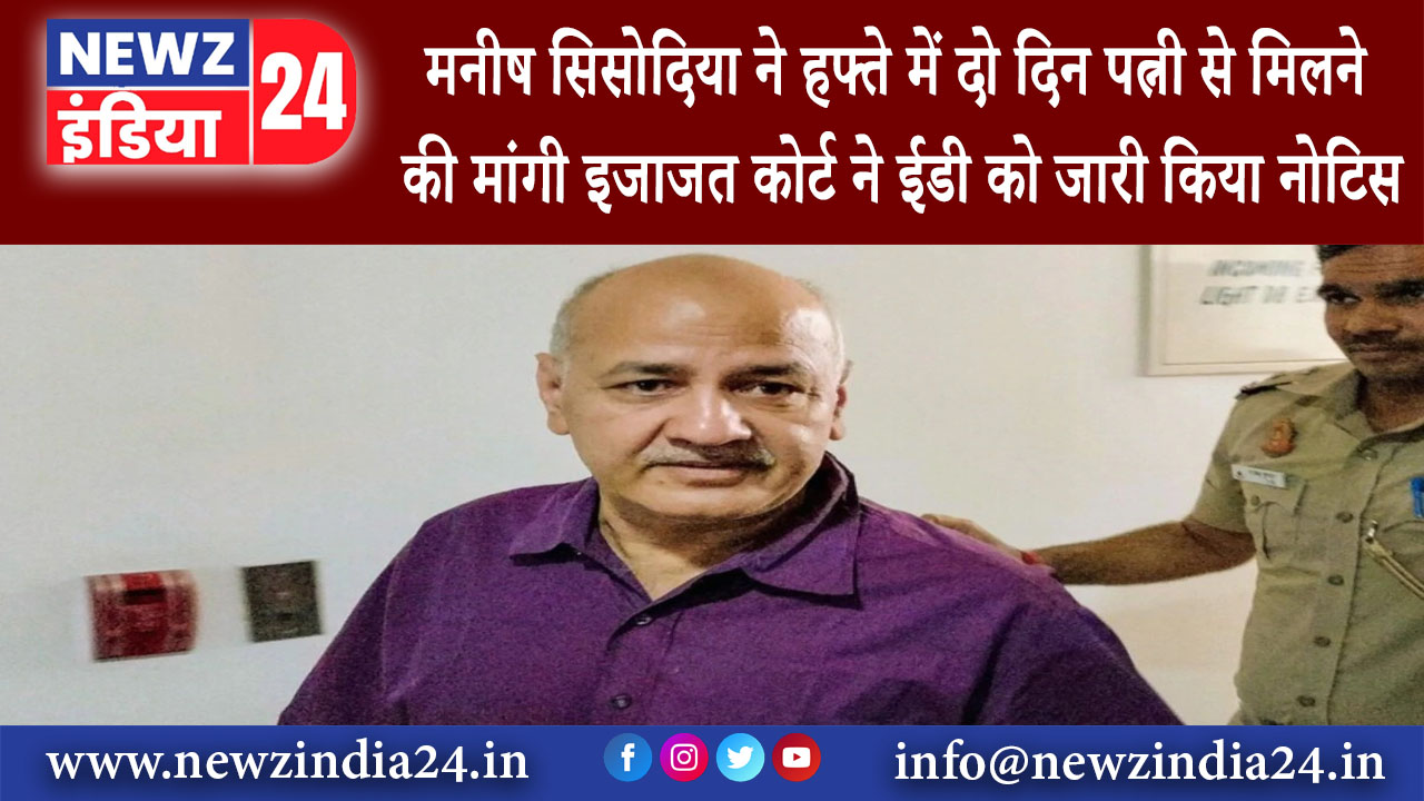 दिल्ली – मनीष सिसोदिया ने हफ्ते में दो दिन पत्नी से मिलने की मांगी इजाजत कोर्ट ने ईडी को जारी किया..