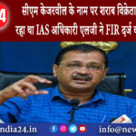 दिल्ली – सीएम केजरवील के नाम पर शराब विक्रेताओं से पैसे मांग रहा था IAS अधिकारी एलजी ने FIR दर्ज …