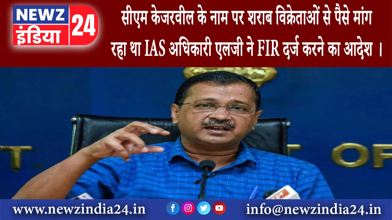 दिल्ली – सीएम केजरवील के नाम पर शराब विक्रेताओं से पैसे मांग रहा था IAS अधिकारी एलजी ने FIR दर्ज …