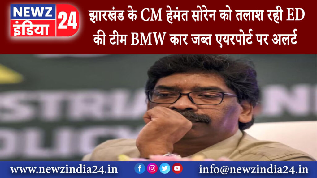 झारखंड – झारखंड के CM हेमंत सोरेन को तलाश रही ED की टीम BMW कार जब्त एयरपोर्ट पर अलर्ट