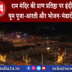 इंदौर – राम मंदिर की प्राण प्रतिष्ठा पर इंदौर में रहेगी धूम पूजा-आरती और भोजन-भंडारों की तैयारी ।