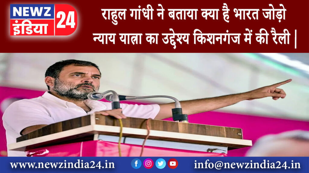 किशनगंज – राहुल गांधी ने बताया क्या है भारत जोड़ो न्याय यात्रा का उद्देश्य किशनगंज में की रैली |