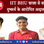 वाराणसी – IIT BHU छात्रा से सामूहिक दुष्कर्म के आरोपित अदालत में पेश