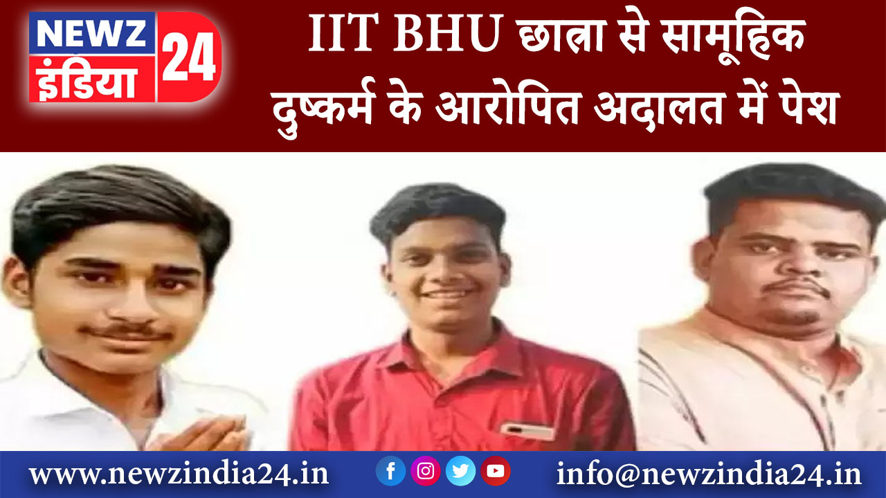 वाराणसी – IIT BHU छात्रा से सामूहिक दुष्कर्म के आरोपित अदालत में पेश