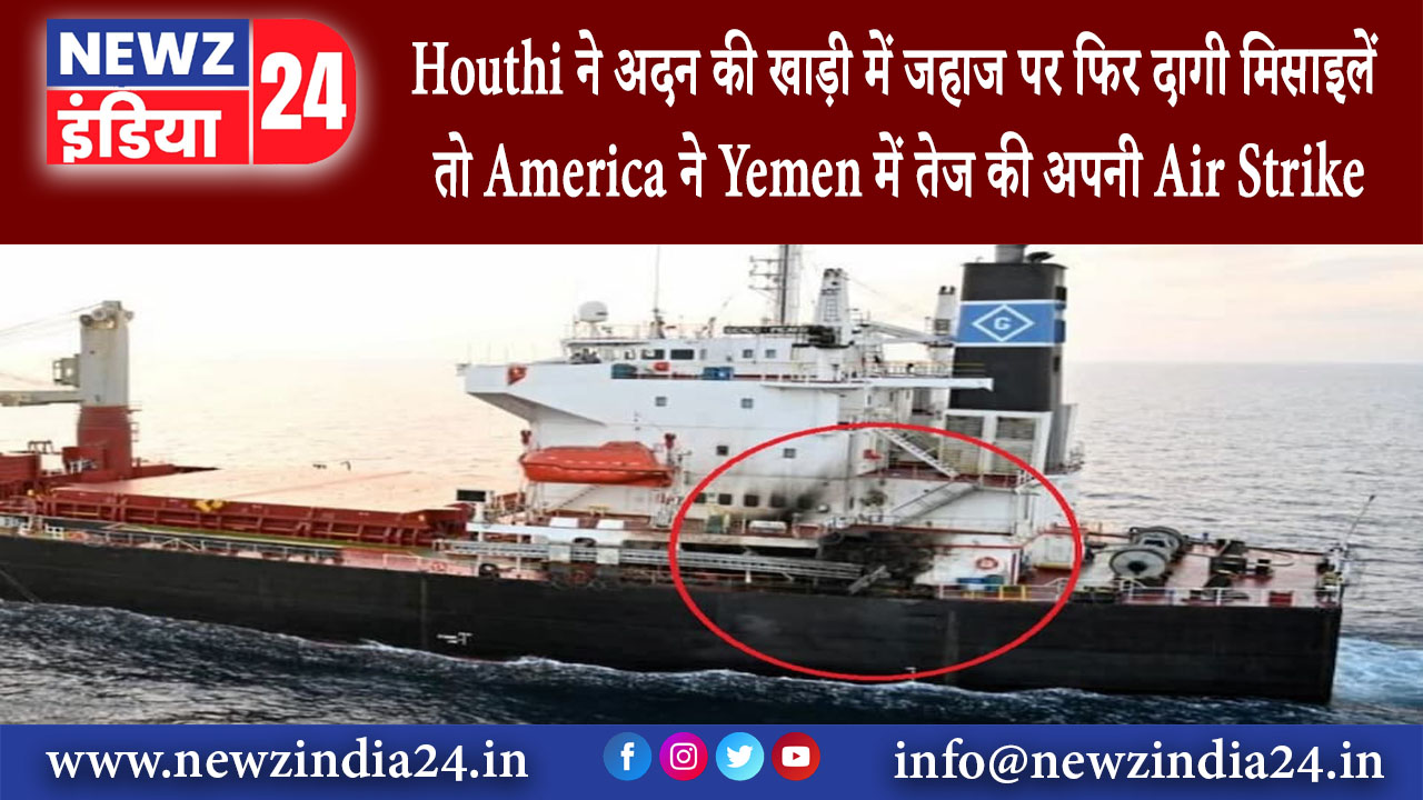 सना – Houthi ने अदन की खाड़ी में जहाज पर फिर दागी मिसाइलें तो America ने Yemen में तेज की अपनी …