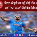 मुंबई – विराट कोहली का नहीं कोई तोड़ बने ‘Athlete Of The Year’ लियोनेल मेसी को भी पछाड़ा।