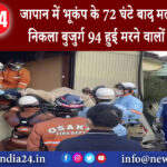 टोक्यो – जापान में भूकंप के 72 घंटे बाद मलबे से जीवित निकला बुजुर्ग 94 हुई मरने वालों की संख्या।