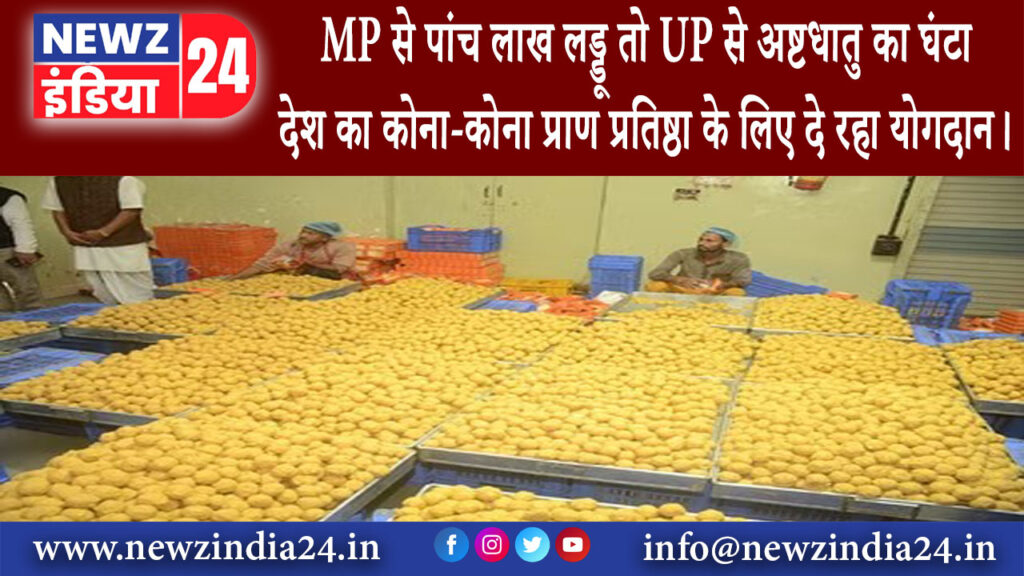 मध्य प्रदेश – MP से पांच लाख लड्डू तो UP से अष्टधातु का घंटा देश का कोना-कोना प्राण प्रतिष्ठा के…