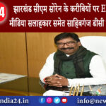 दिल्ली – झारखंड सीएम सोरेन के करीबियों पर ED का शिकंजा मीडिया सलाहकार समेत साहिबगंज डीसी के…