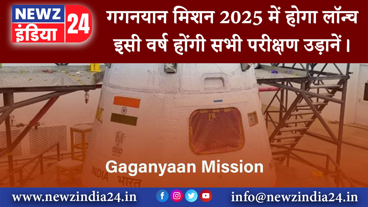 बैंगलोर – गगनयान मिशन 2025 में होगा लॉन्च इसी वर्ष होंगी सभी परीक्षण उड़ानें।