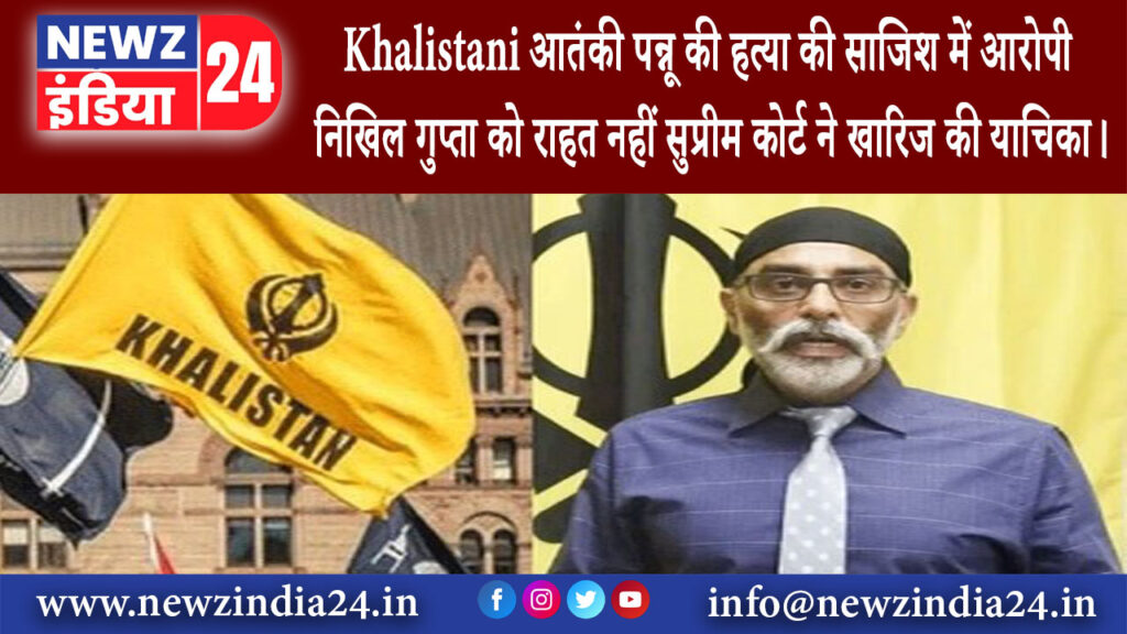 दिल्ली – Khalistani आतंकी पन्नू की हत्या की साजिश में आरोपी निखिल गुप्ता को राहत नहीं सुप्रीम …