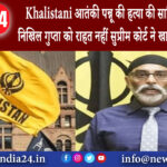 दिल्ली – Khalistani आतंकी पन्नू की हत्या की साजिश में आरोपी निखिल गुप्ता को राहत नहीं सुप्रीम …