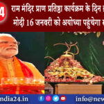 दिल्ली – राम मंदिर प्राण प्रतिष्ठा कार्यक्रम के दिन व्रत रखेंगे पीएम मोदी 16 जनवरी को अयोध्या ….