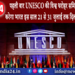 दिल्ली – पहली बार UNESCO की विश्व धरोहर समिति की मेजबानी करेगा भारत इस साल 21 से 31 जुलाई तक…