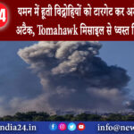 दिल्ली – यमन में हूती विद्रोहियों को टारगेट कर अमेरिका ने किया अटैक Tomahawk मिसाइल से ध्वस्त किए…