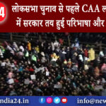 दिल्ली – लोकसभा चुनाव से पहले CAA लाने की तैयारी में सरकार तय हुई परिभाषा और नियमावली,