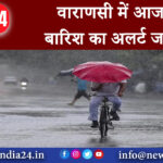 वाराणसी – वाराणसी में आज बारिश का अलर्ट जारी