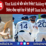 दिल्ली – Virat Kohli को कौन करेगा रिप्लेस? Kuldeep या Ashwin किसको मिलेगा मौका पहले टेस्ट में ऐसी…