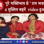 रक्सौल – पूरे भक्तिभाव से राम भजन गाती है 4 मुस्लिम बहनें video हुआ वायरल।