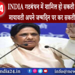 दिल्ली – INDIA गठबंधन में शामिल हो सकती है BSP! क्या मायावती अपने जन्मदिन पर कर सकती हैं बड़ा एलान